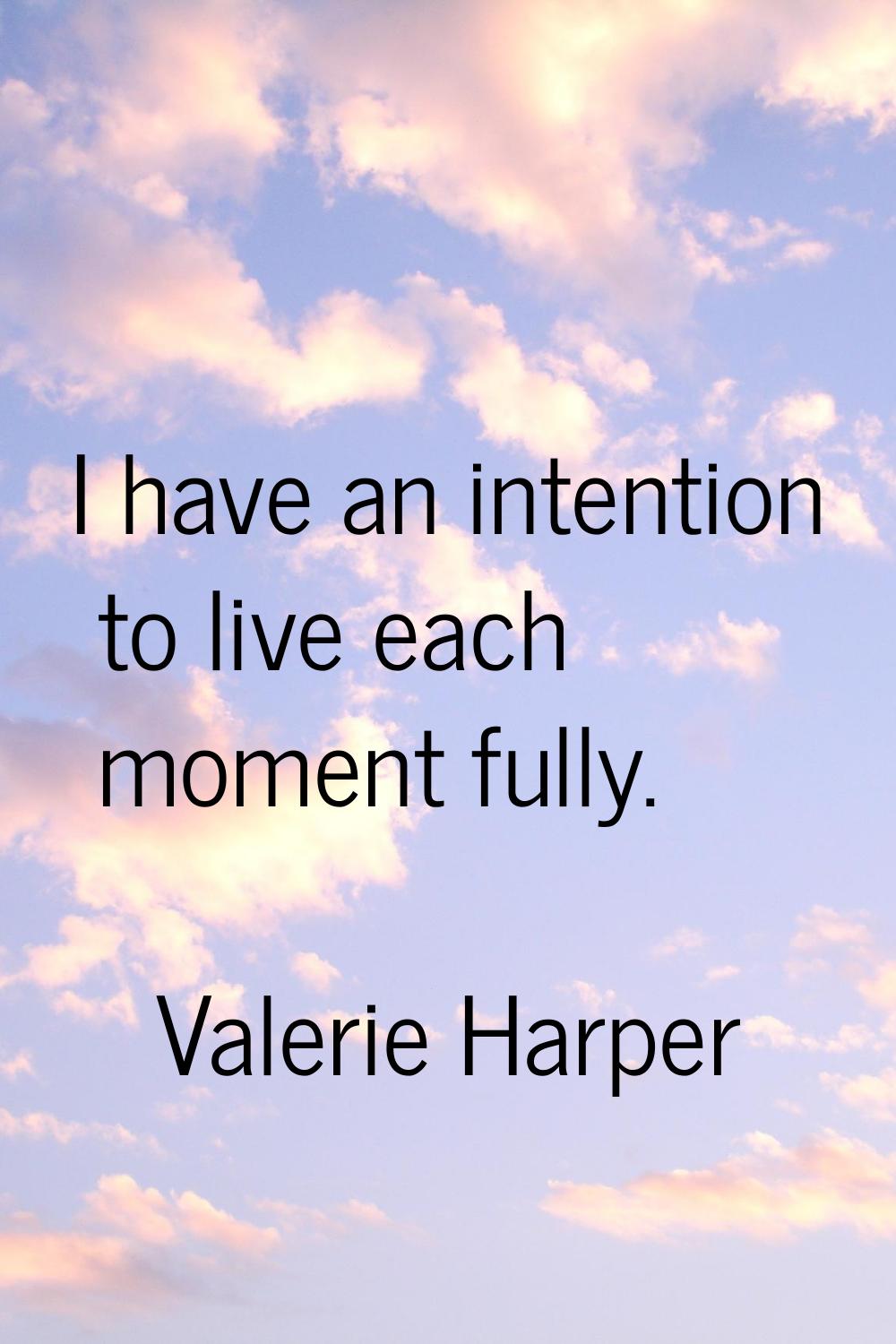 I have an intention to live each moment fully.