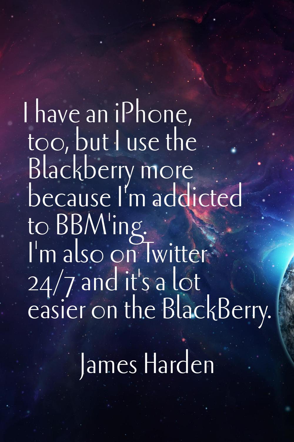 I have an iPhone, too, but I use the Blackberry more because I'm addicted to BBM'ing. I'm also on T