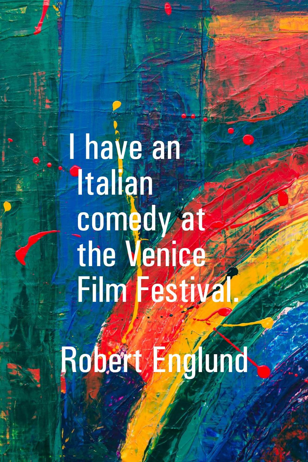 I have an Italian comedy at the Venice Film Festival.