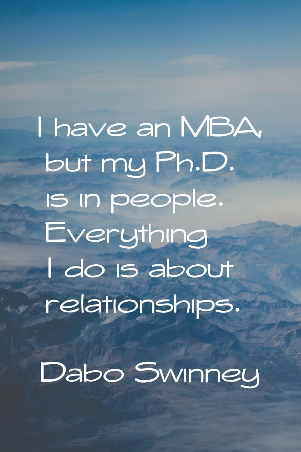 I have an MBA, but my Ph.D. is in people. Everything I do is about relationships.
