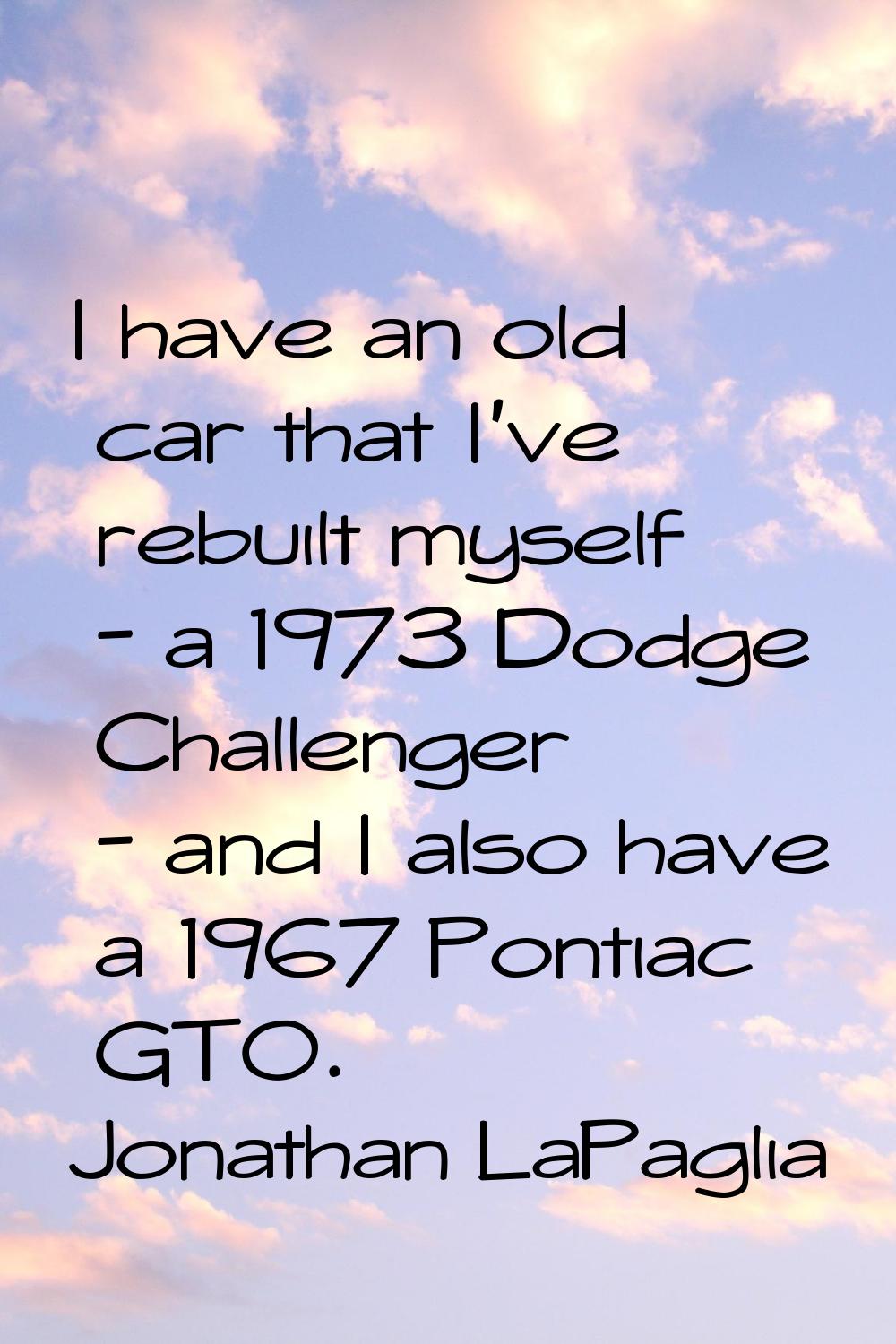 I have an old car that I've rebuilt myself - a 1973 Dodge Challenger - and I also have a 1967 Ponti