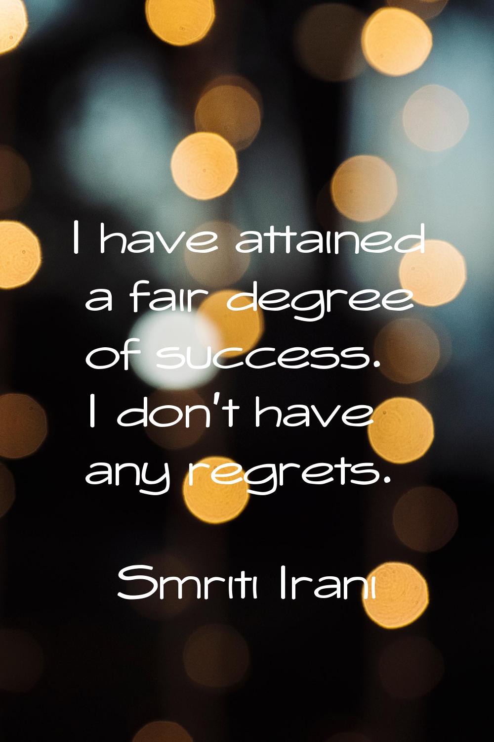 I have attained a fair degree of success. I don't have any regrets.