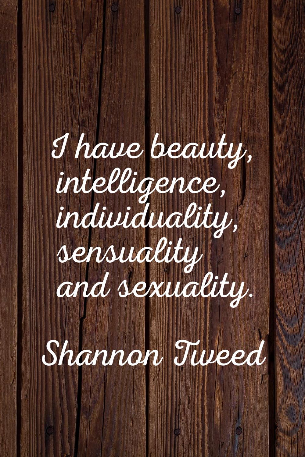 I have beauty, intelligence, individuality, sensuality and sexuality.