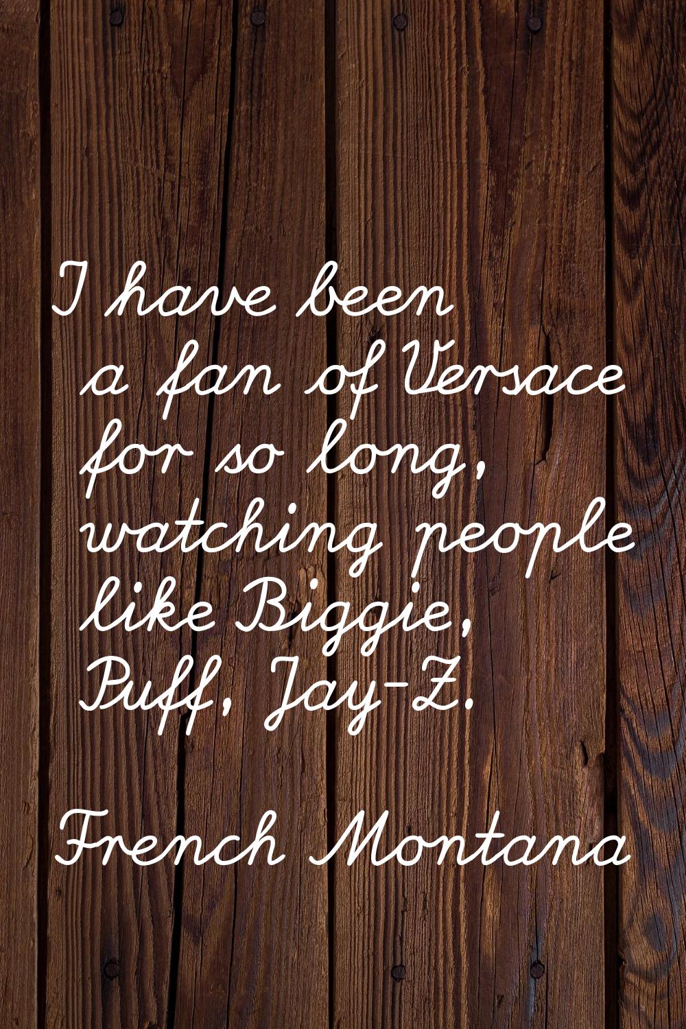 I have been a fan of Versace for so long, watching people like Biggie, Puff, Jay-Z.