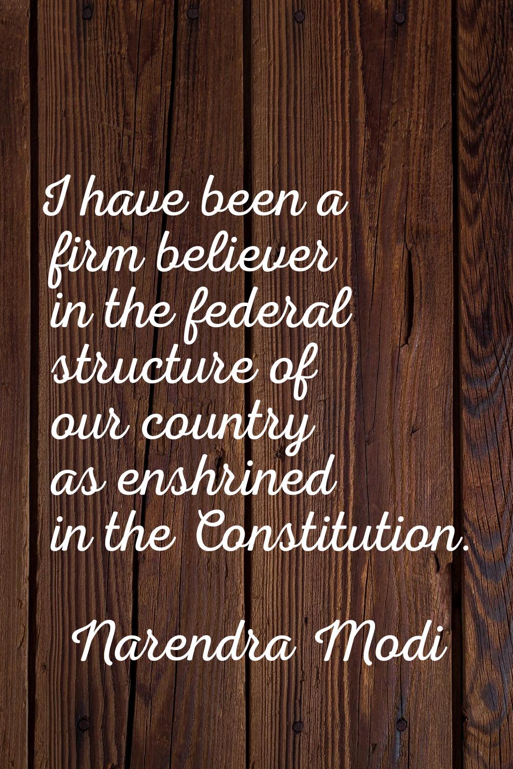 I have been a firm believer in the federal structure of our country as enshrined in the Constitutio