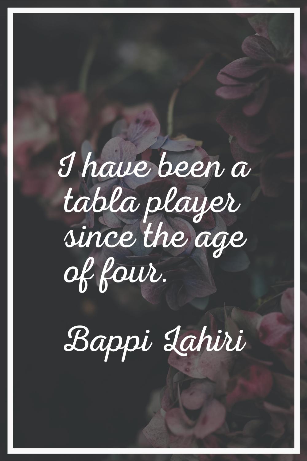 I have been a tabla player since the age of four.