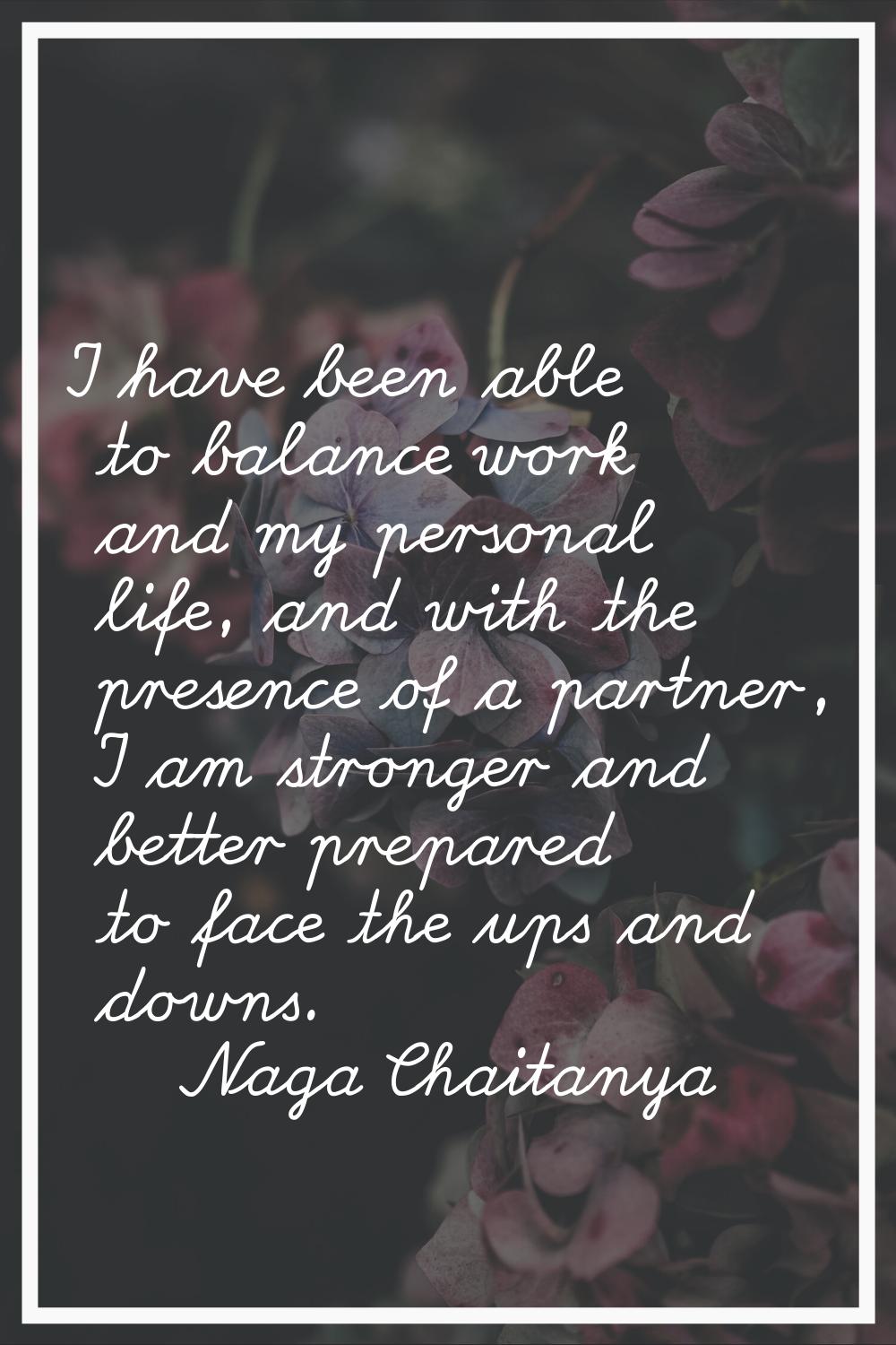 I have been able to balance work and my personal life, and with the presence of a partner, I am str