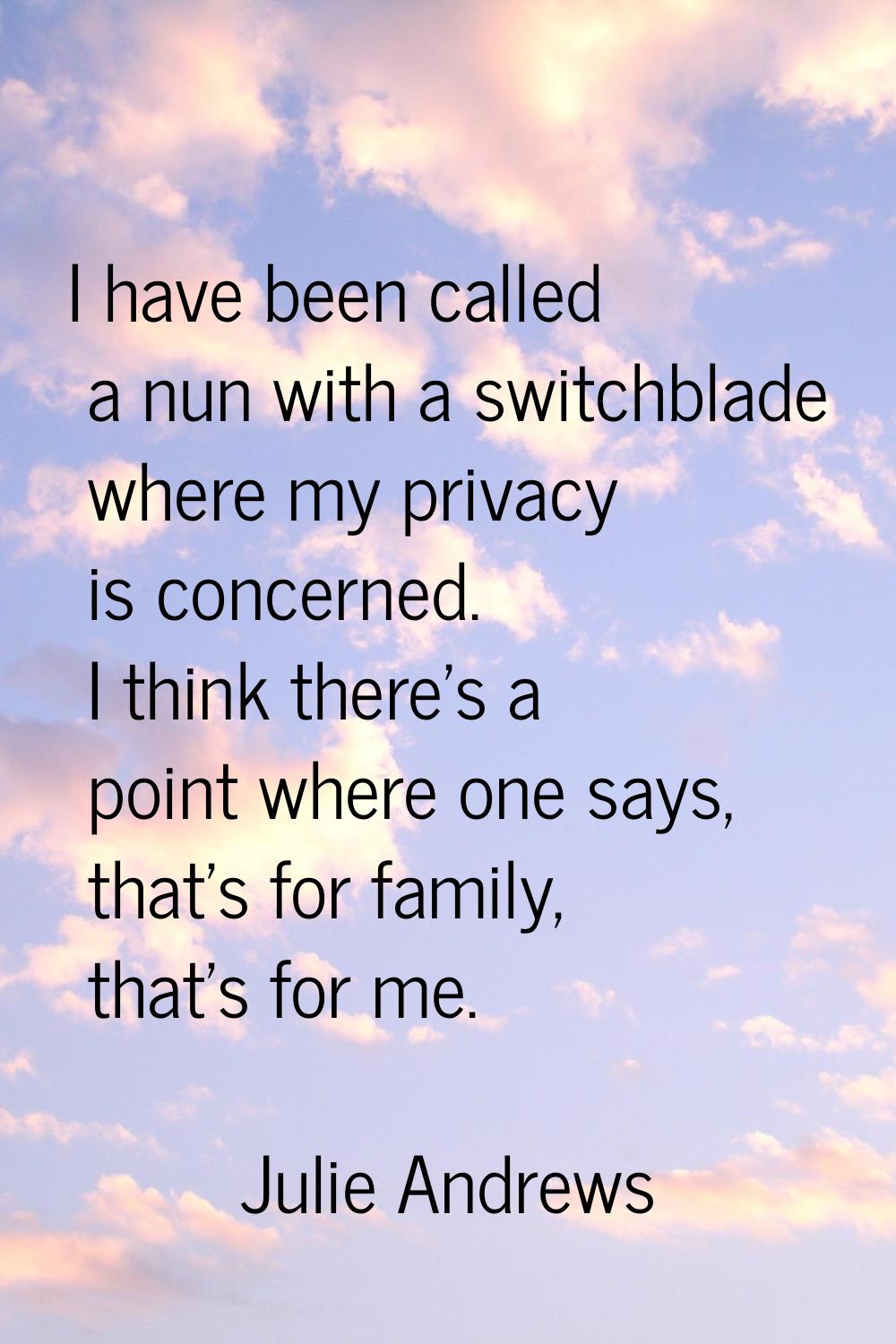 I have been called a nun with a switchblade where my privacy is concerned. I think there's a point 