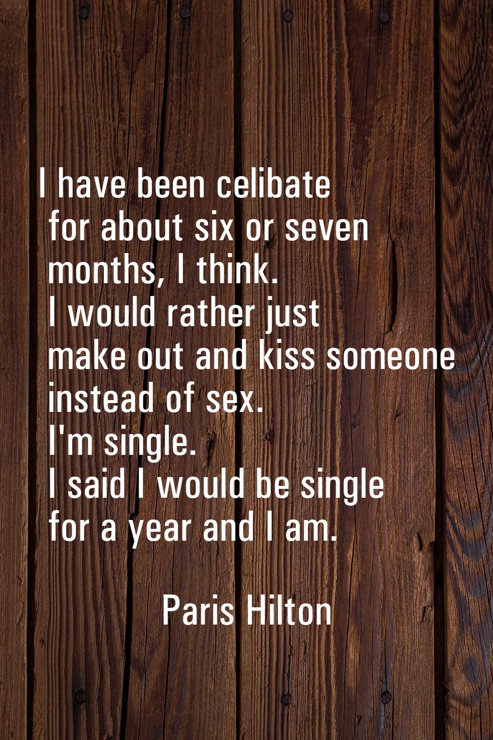 I have been celibate for about six or seven months, I think. I would rather just make out and kiss 