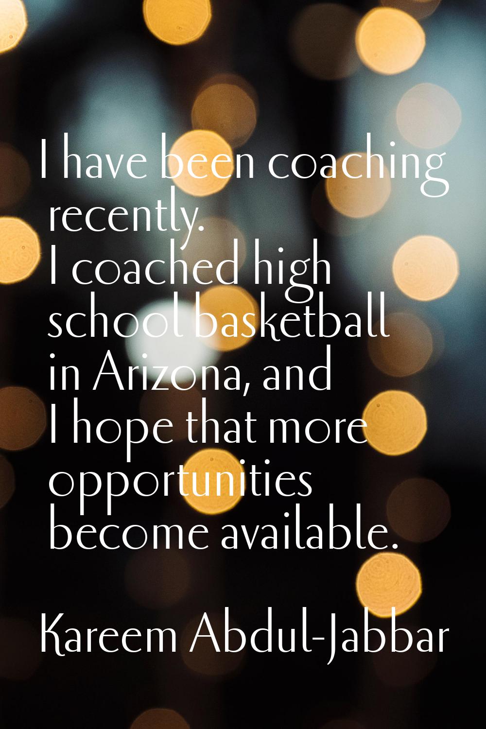 I have been coaching recently. I coached high school basketball in Arizona, and I hope that more op
