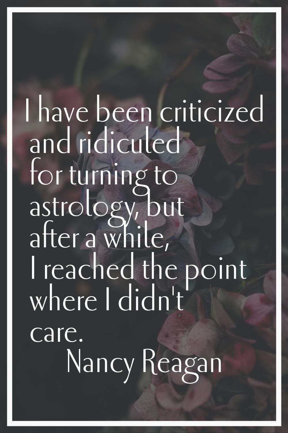I have been criticized and ridiculed for turning to astrology, but after a while, I reached the poi