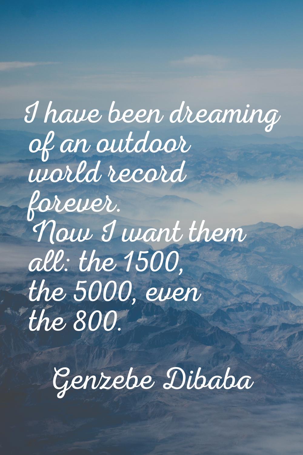 I have been dreaming of an outdoor world record forever. Now I want them all: the 1500, the 5000, e