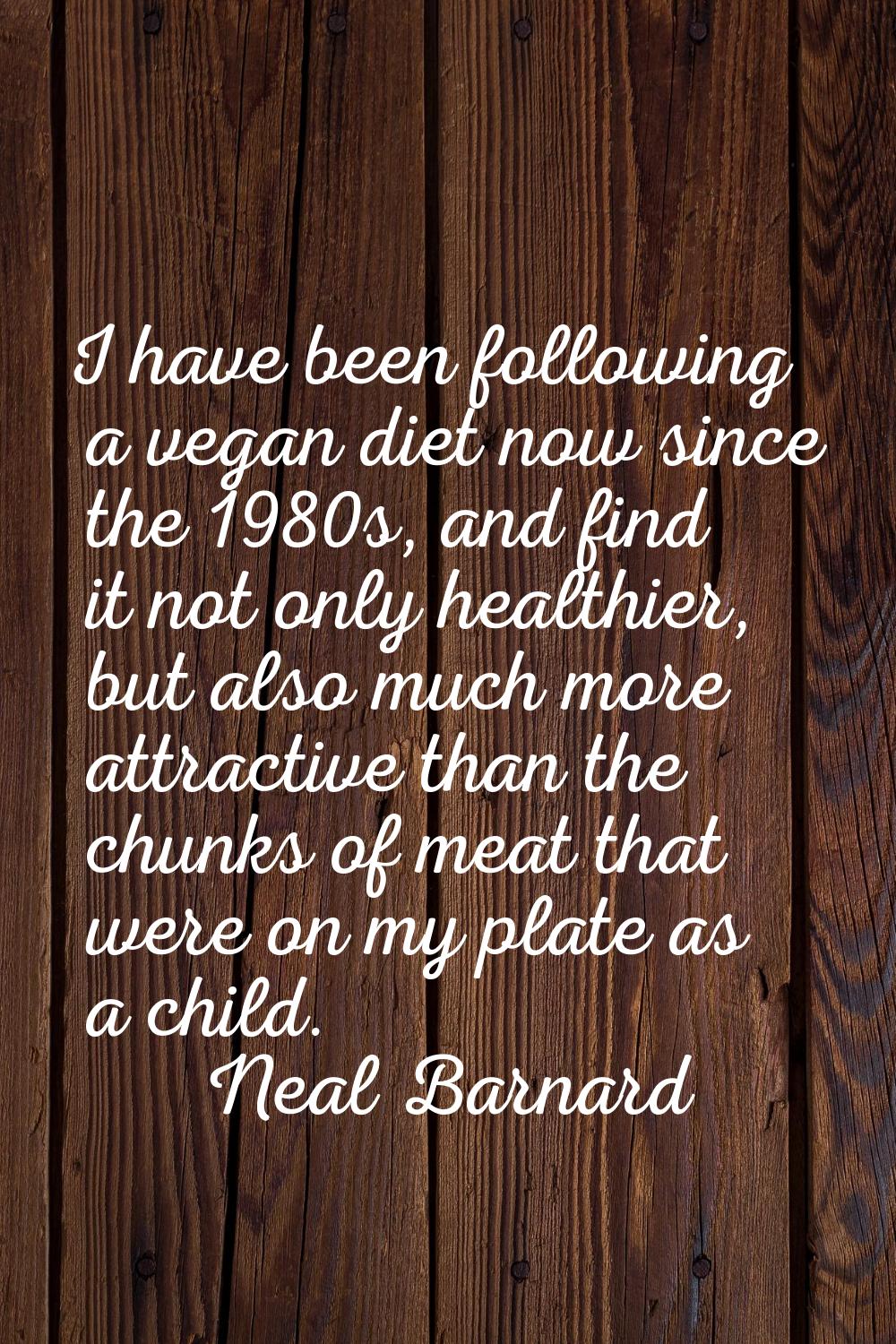 I have been following a vegan diet now since the 1980s, and find it not only healthier, but also mu