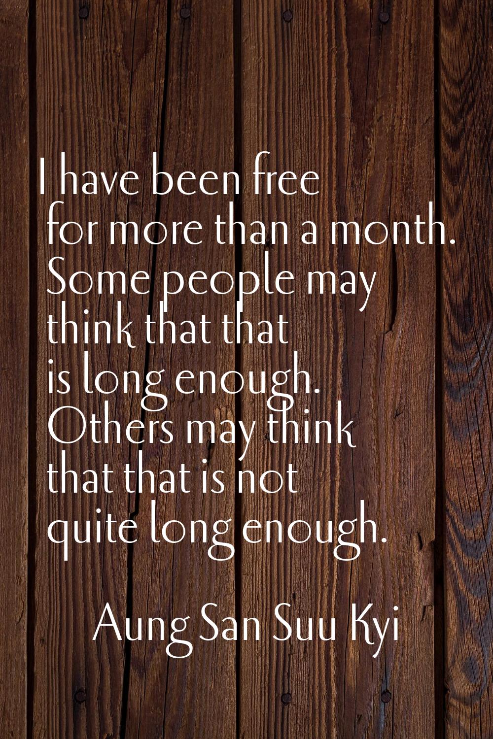 I have been free for more than a month. Some people may think that that is long enough. Others may 