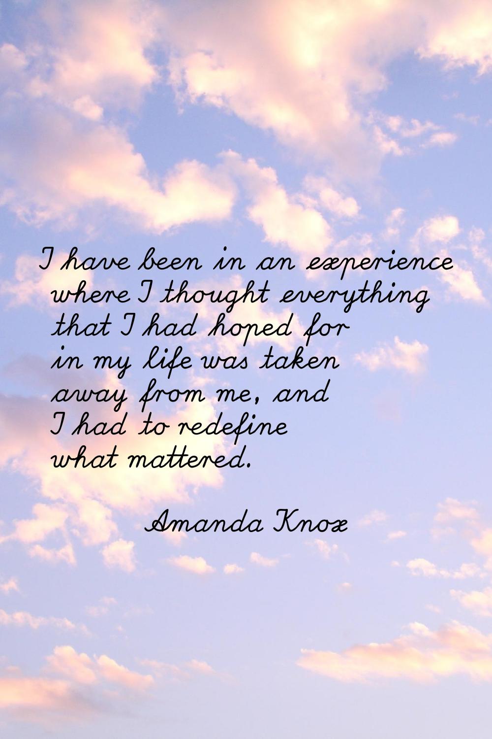 I have been in an experience where I thought everything that I had hoped for in my life was taken a