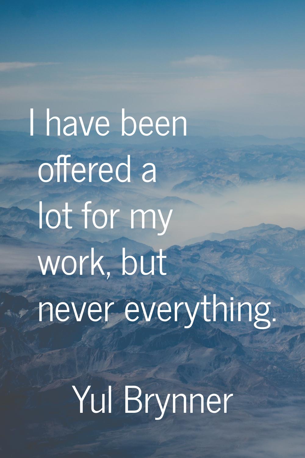 I have been offered a lot for my work, but never everything.