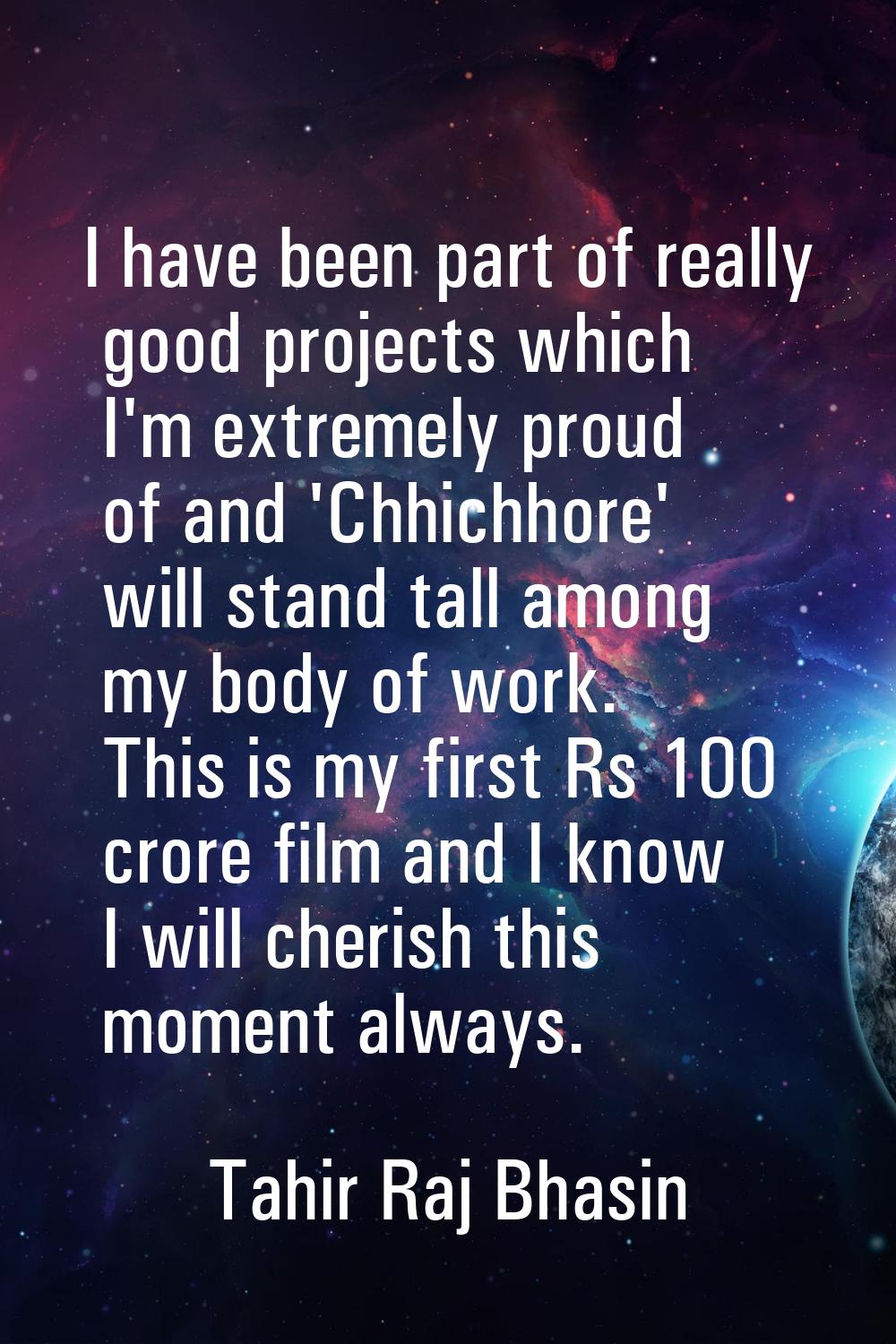 I have been part of really good projects which I'm extremely proud of and 'Chhichhore' will stand t