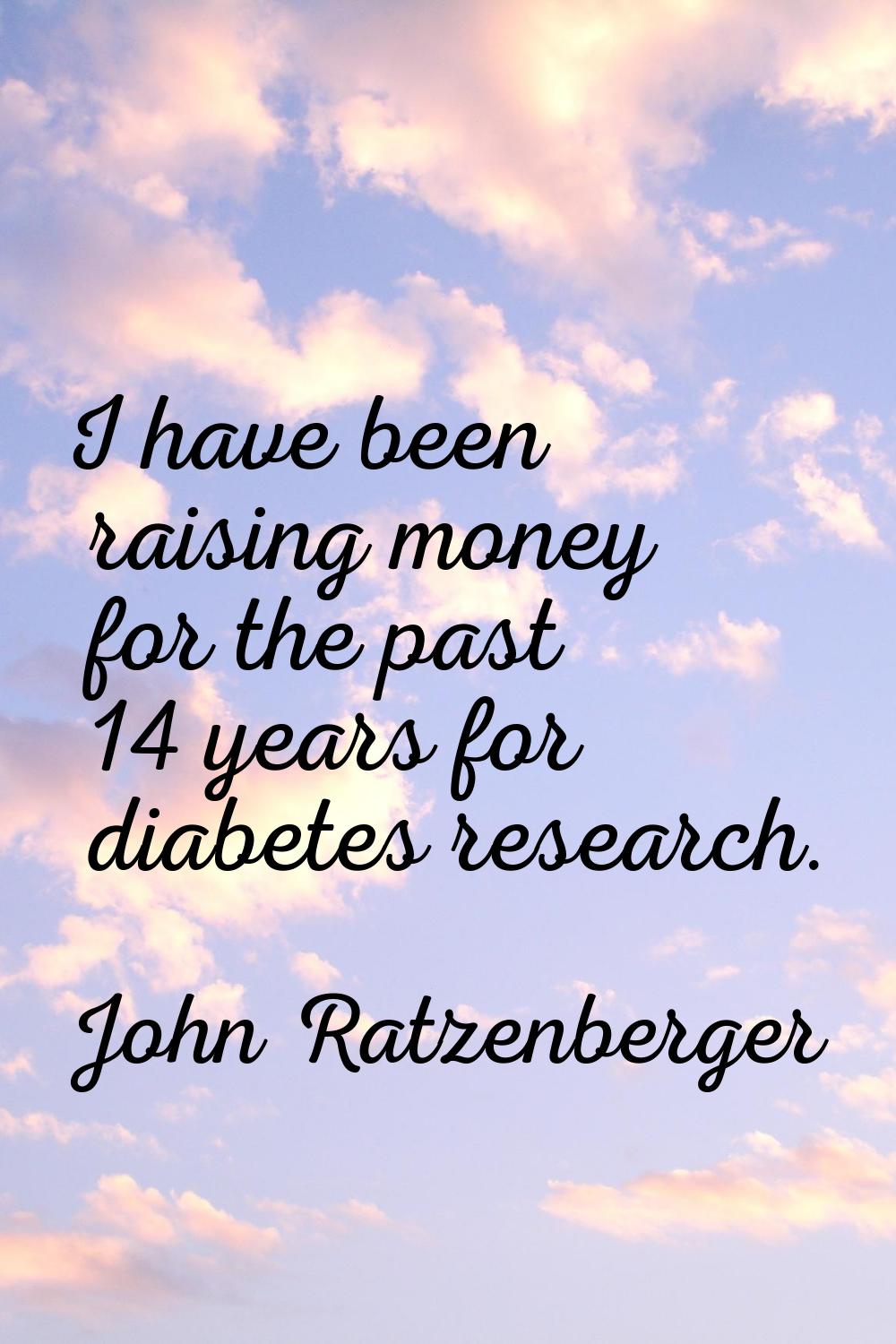 I have been raising money for the past 14 years for diabetes research.