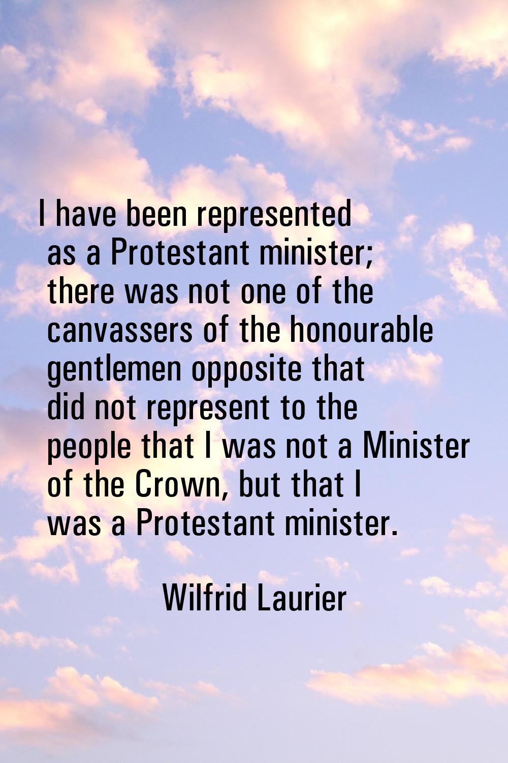 I have been represented as a Protestant minister; there was not one of the canvassers of the honour