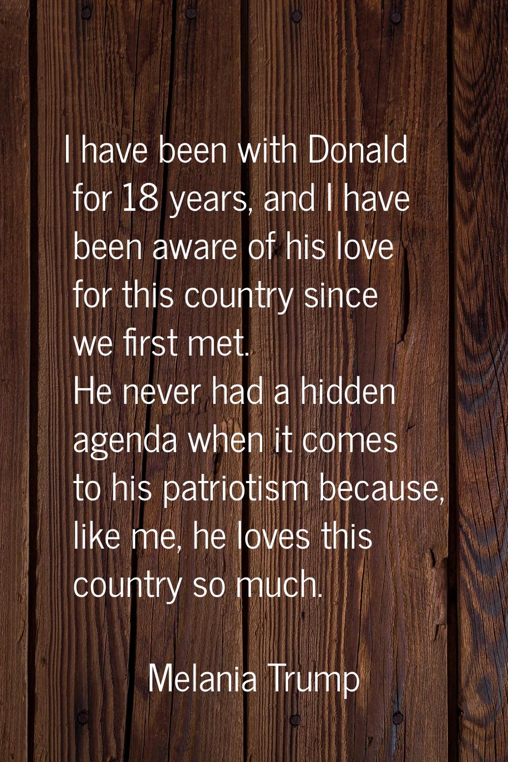 I have been with Donald for 18 years, and I have been aware of his love for this country since we f