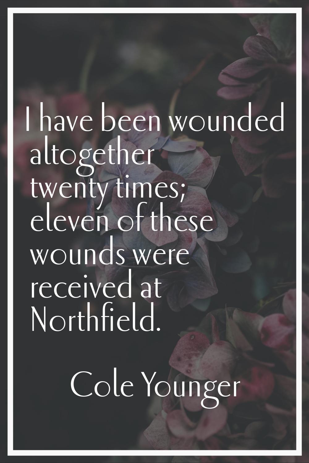 I have been wounded altogether twenty times; eleven of these wounds were received at Northfield.