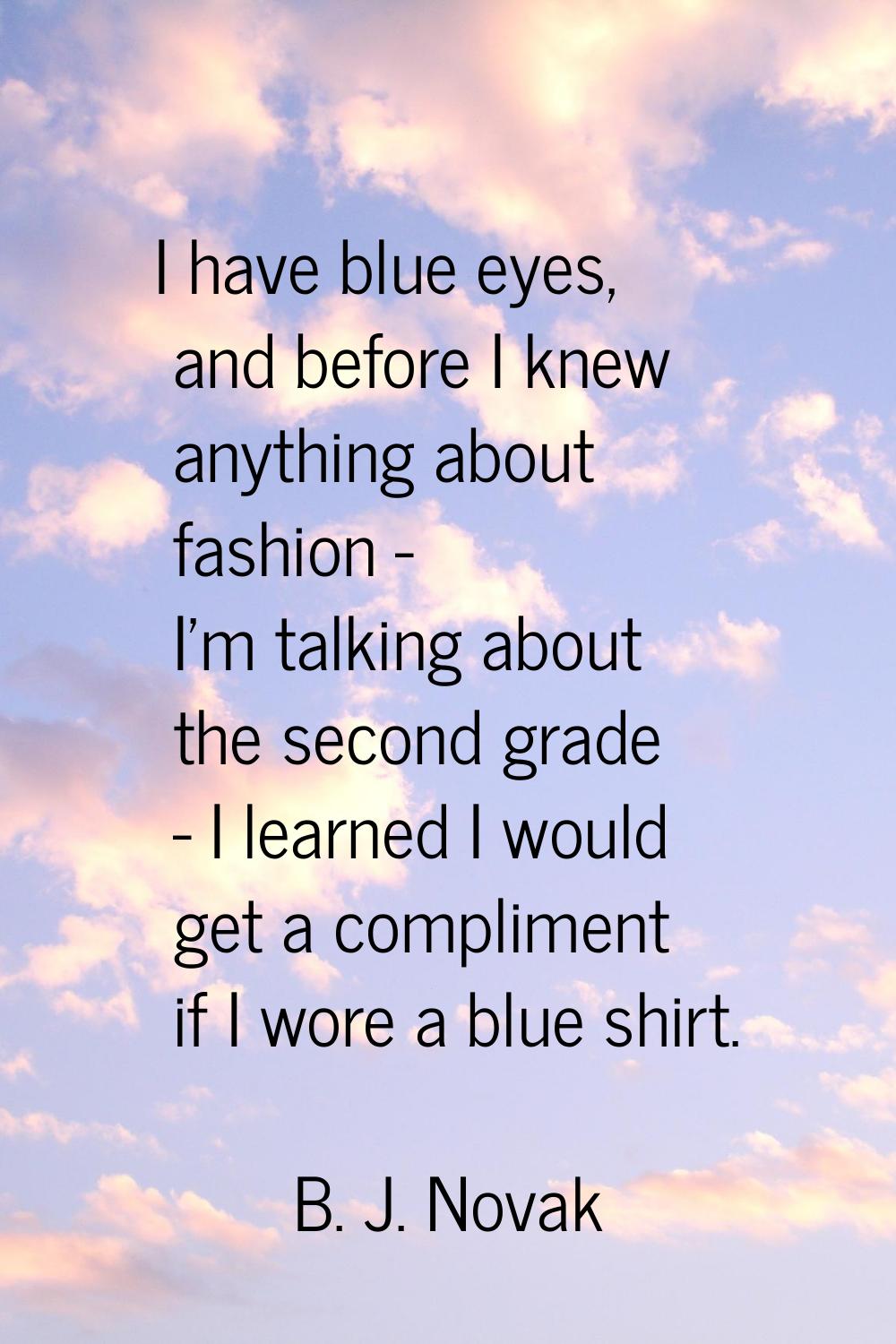 I have blue eyes, and before I knew anything about fashion - I'm talking about the second grade - I