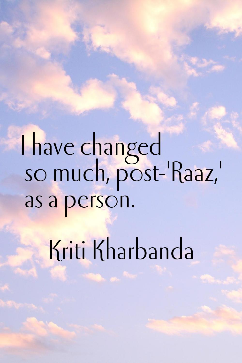 I have changed so much, post-'Raaz,' as a person.