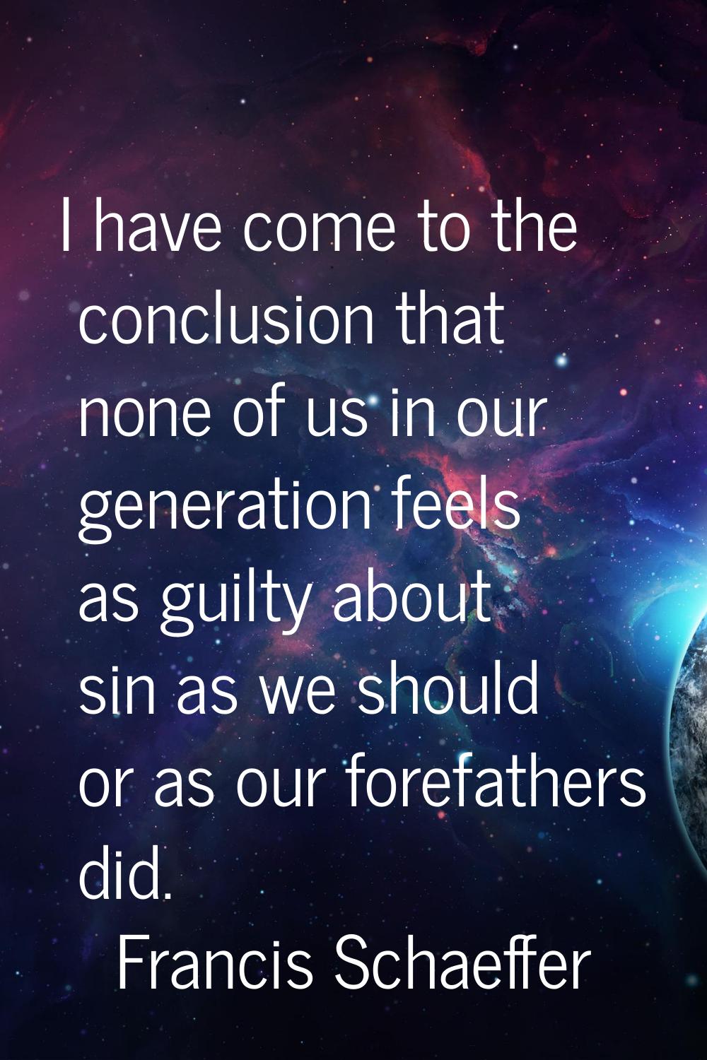 I have come to the conclusion that none of us in our generation feels as guilty about sin as we sho