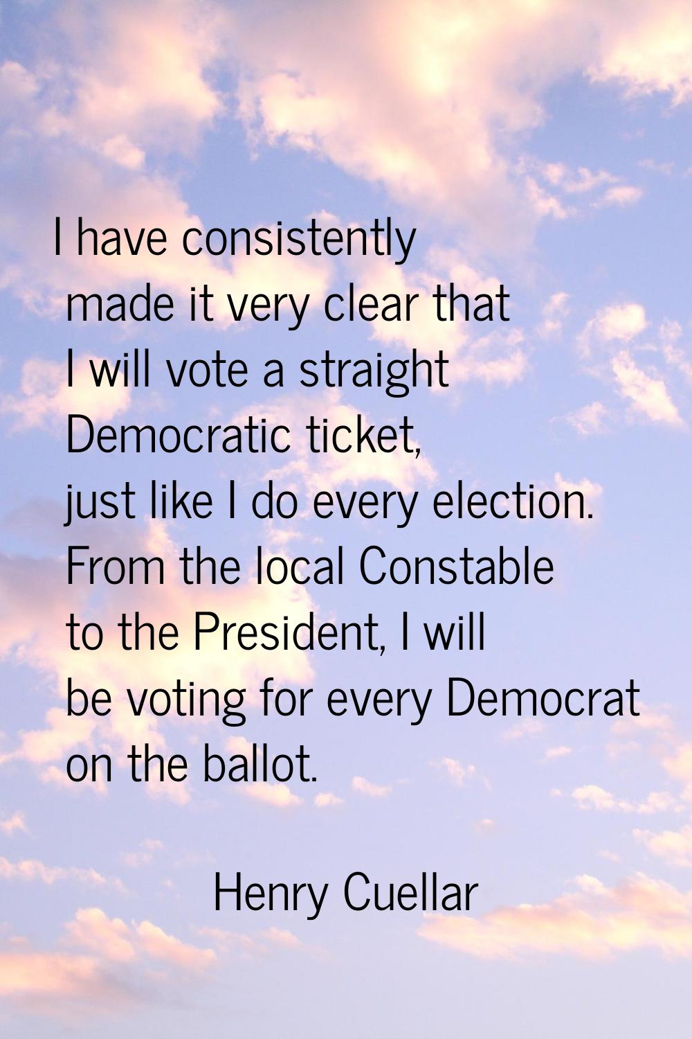 I have consistently made it very clear that I will vote a straight Democratic ticket, just like I d