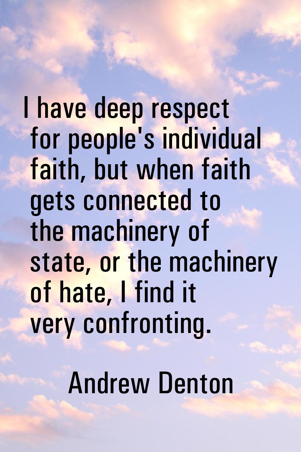 I have deep respect for people's individual faith, but when faith gets connected to the machinery o