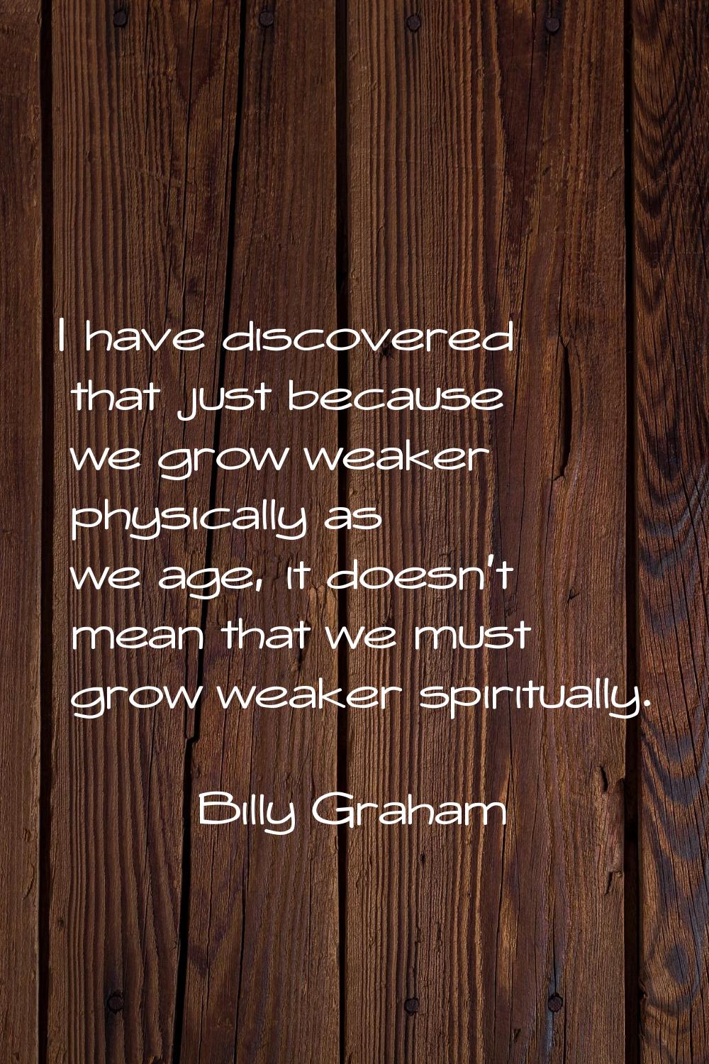 I have discovered that just because we grow weaker physically as we age, it doesn't mean that we mu