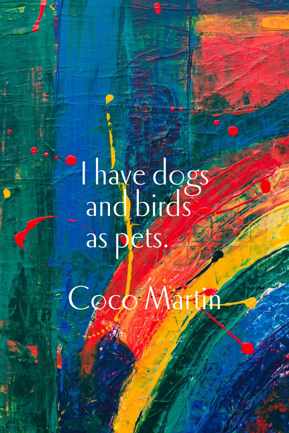 I have dogs and birds as pets.