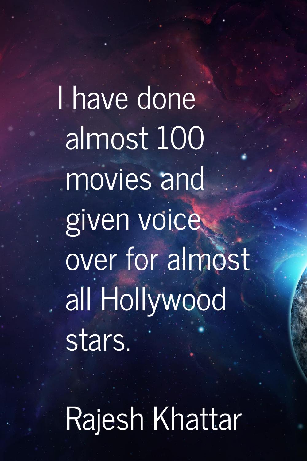 I have done almost 100 movies and given voice over for almost all Hollywood stars.