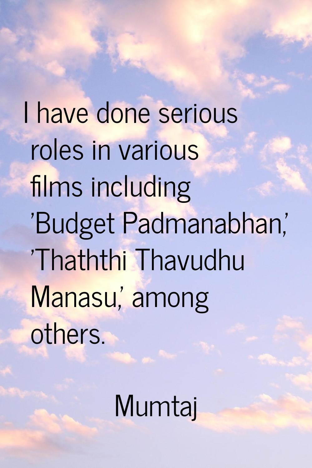 I have done serious roles in various films including 'Budget Padmanabhan,' 'Thaththi Thavudhu Manas