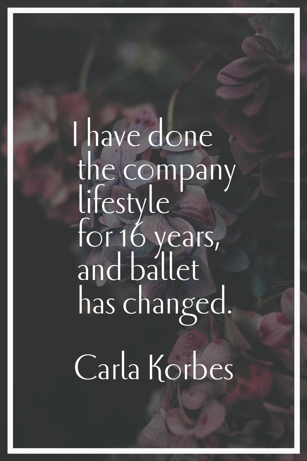 I have done the company lifestyle for 16 years, and ballet has changed.
