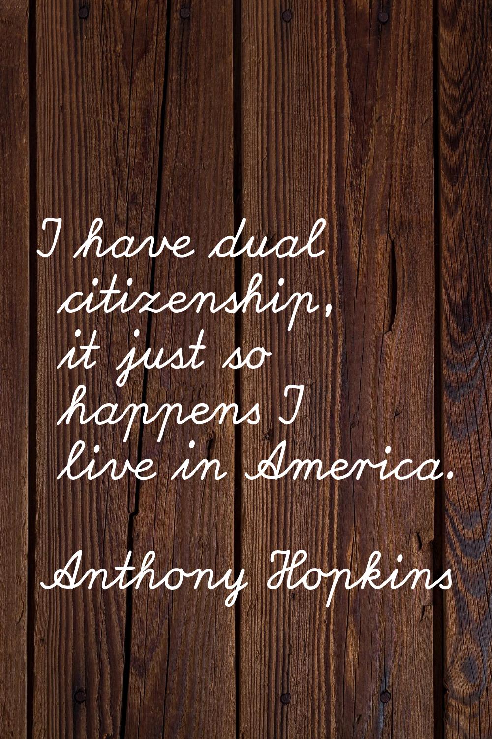 I have dual citizenship, it just so happens I live in America.