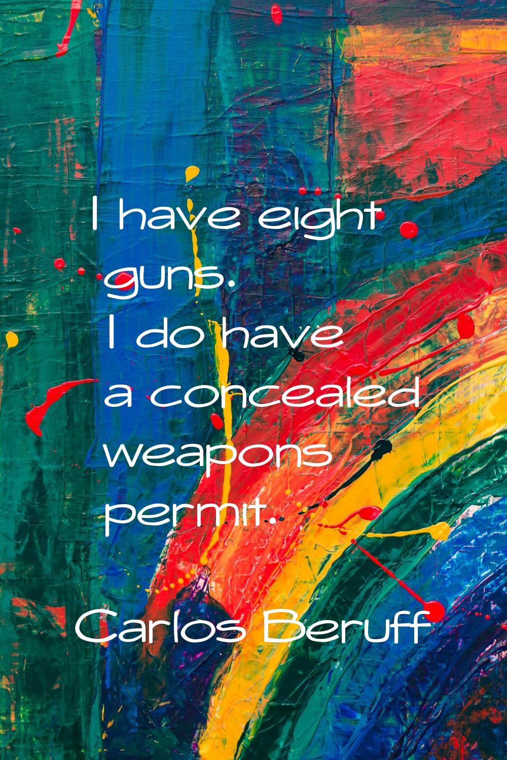 I have eight guns. I do have a concealed weapons permit.