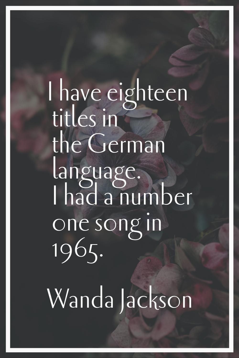 I have eighteen titles in the German language. I had a number one song in 1965.
