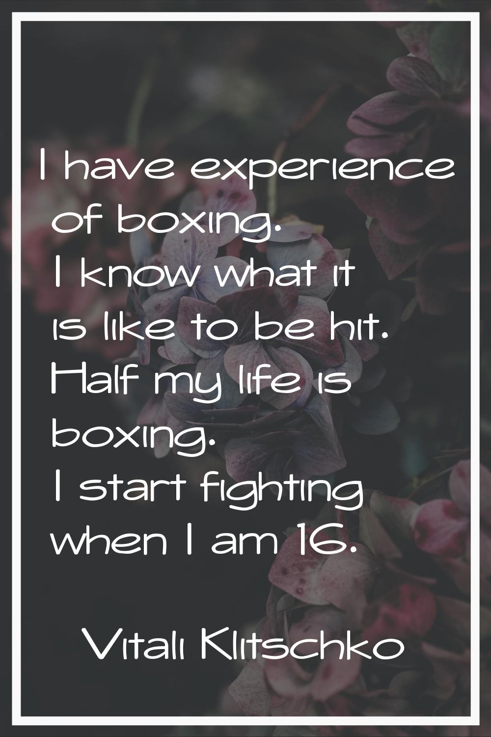 I have experience of boxing. I know what it is like to be hit. Half my life is boxing. I start figh