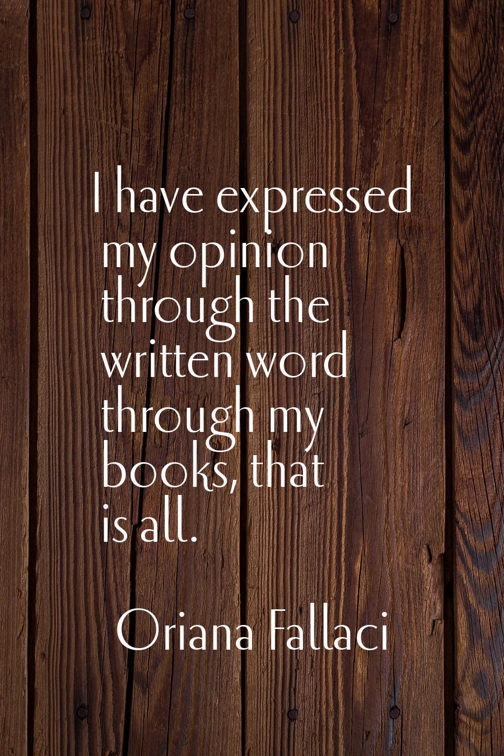 I have expressed my opinion through the written word through my books, that is all.