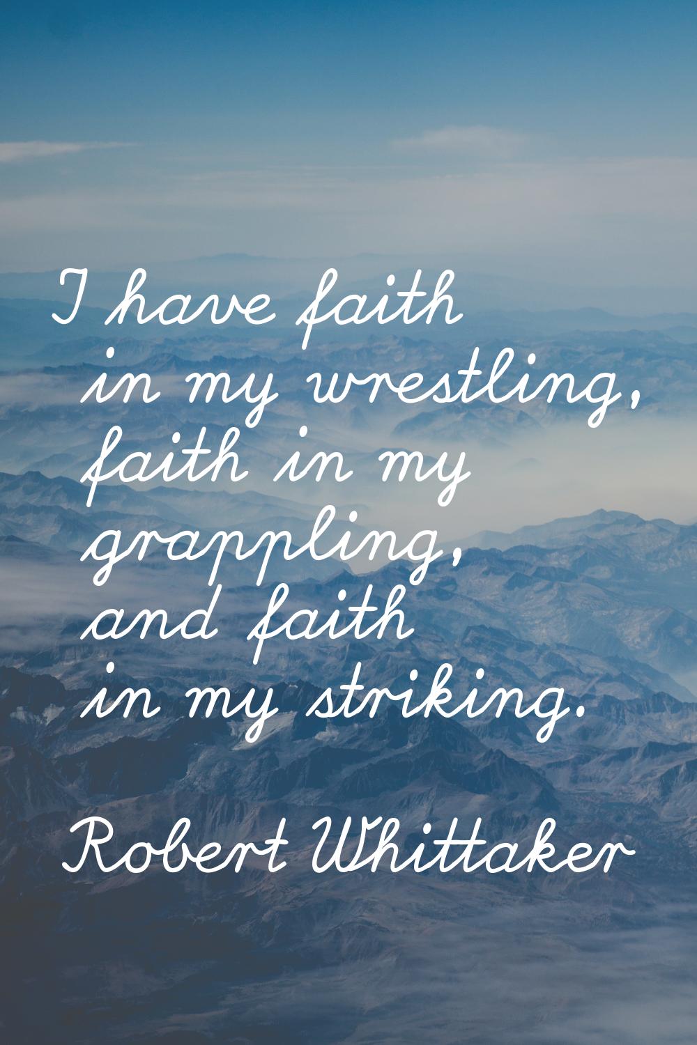 I have faith in my wrestling, faith in my grappling, and faith in my striking.