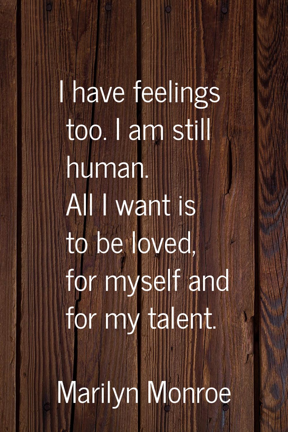 I have feelings too. I am still human. All I want is to be loved, for myself and for my talent.