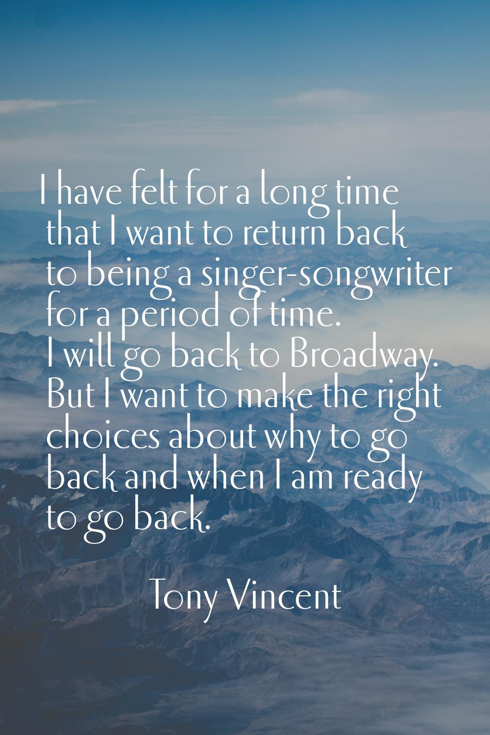 I have felt for a long time that I want to return back to being a singer-songwriter for a period of