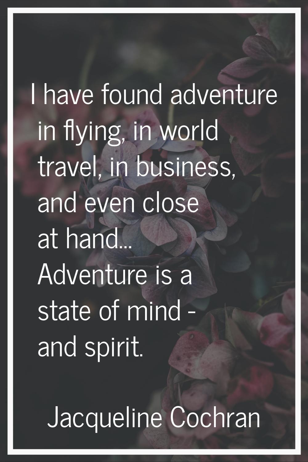 I have found adventure in flying, in world travel, in business, and even close at hand... Adventure