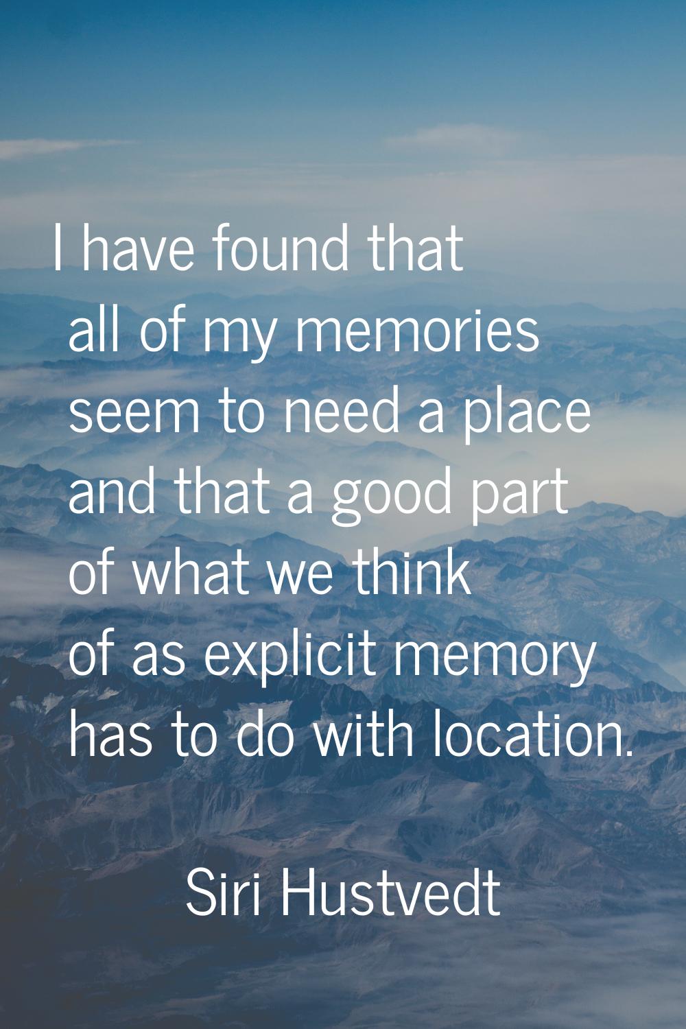 I have found that all of my memories seem to need a place and that a good part of what we think of 