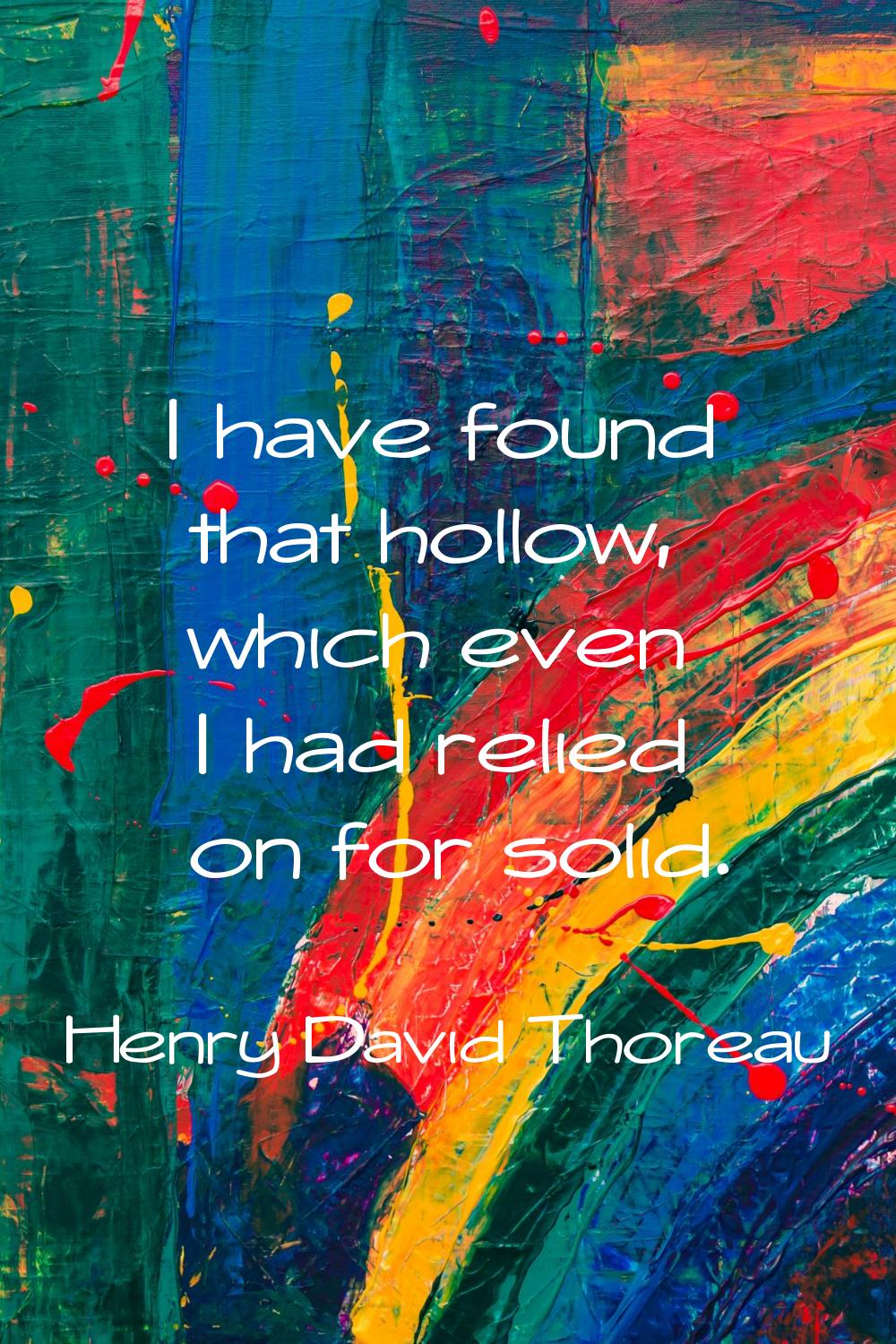 I have found that hollow, which even I had relied on for solid.