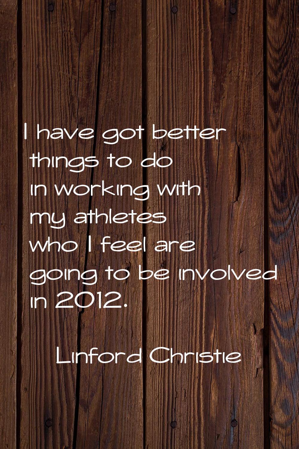 I have got better things to do in working with my athletes who I feel are going to be involved in 2
