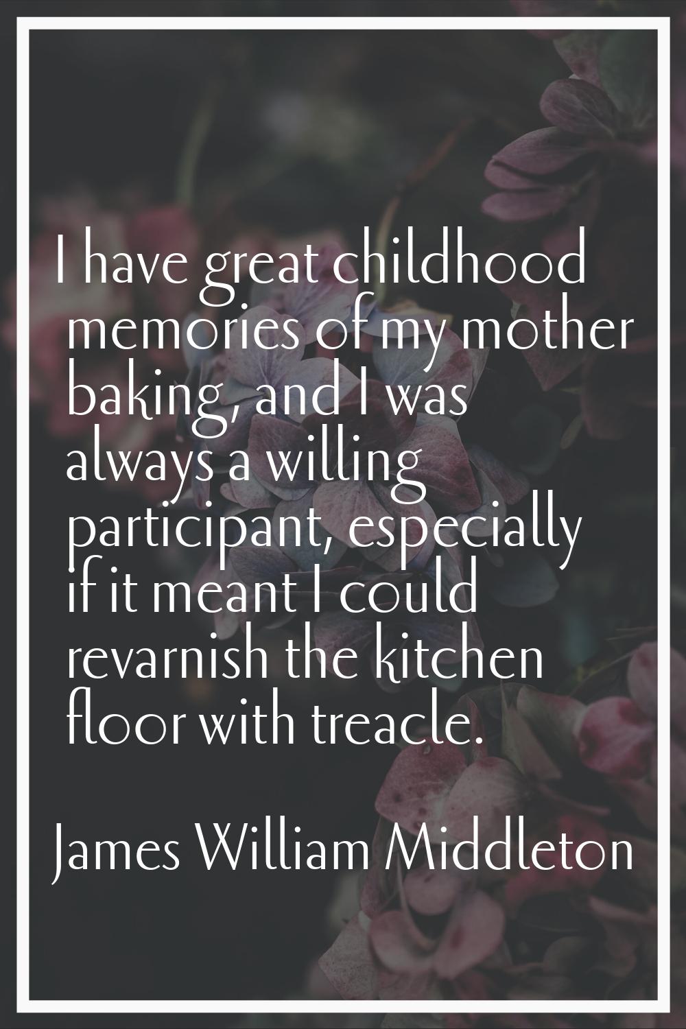 I have great childhood memories of my mother baking, and I was always a willing participant, especi