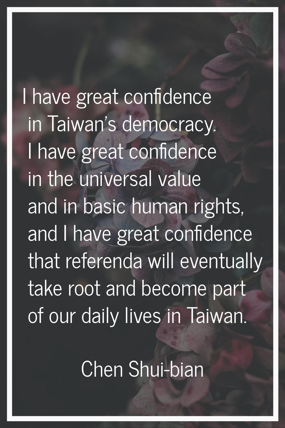 I have great confidence in Taiwan's democracy. I have great confidence in the universal value and i