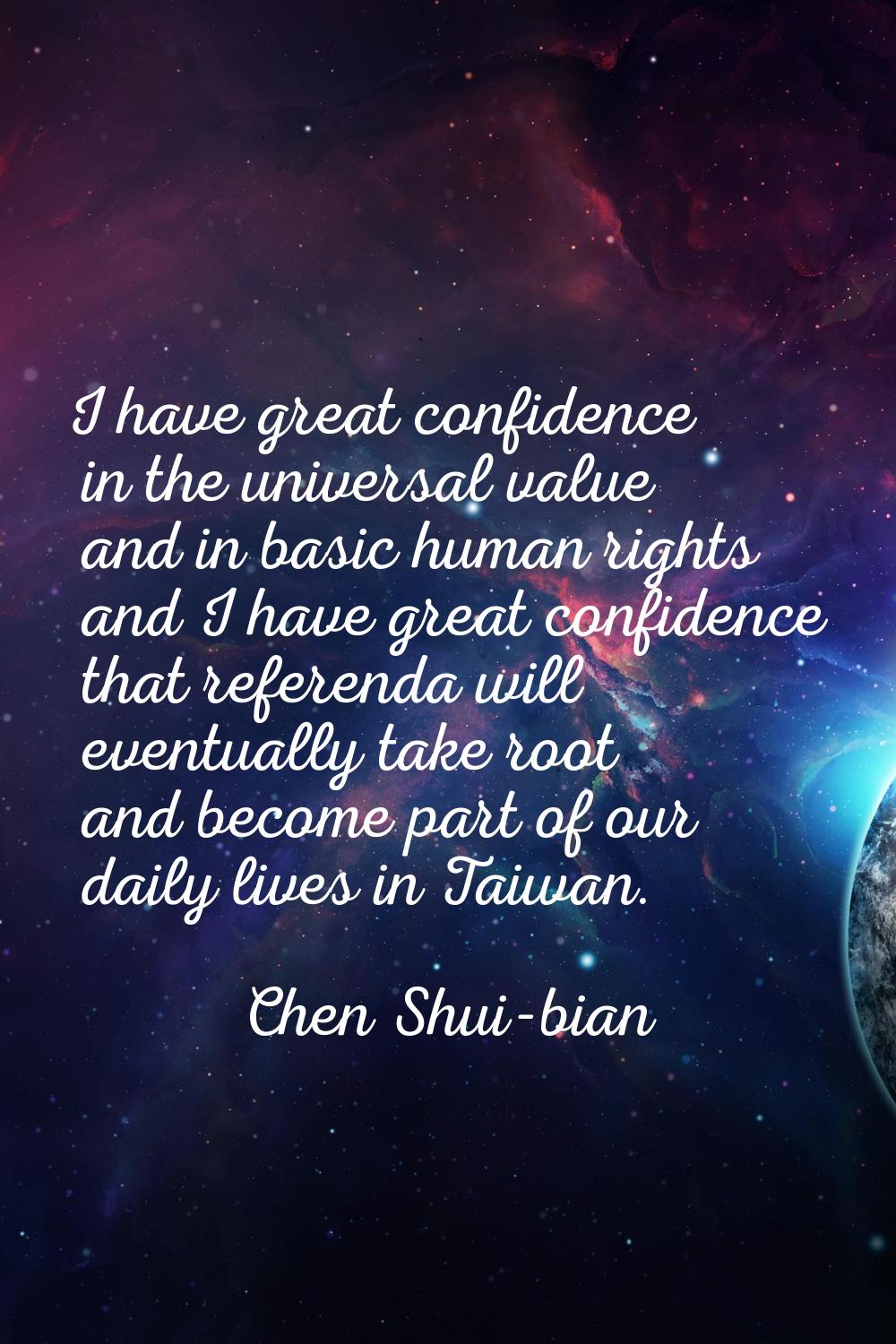 I have great confidence in the universal value and in basic human rights and I have great confidenc